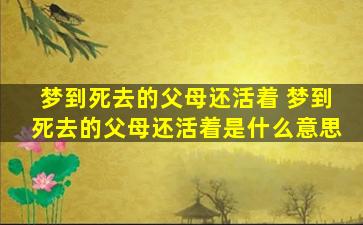 梦到死去的父母还活着 梦到死去的父母还活着是什么意思